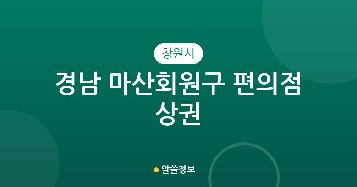 경남 창원시 마산회원구 편의점 상권 분석: 동네별 점포 분포 현황 정리