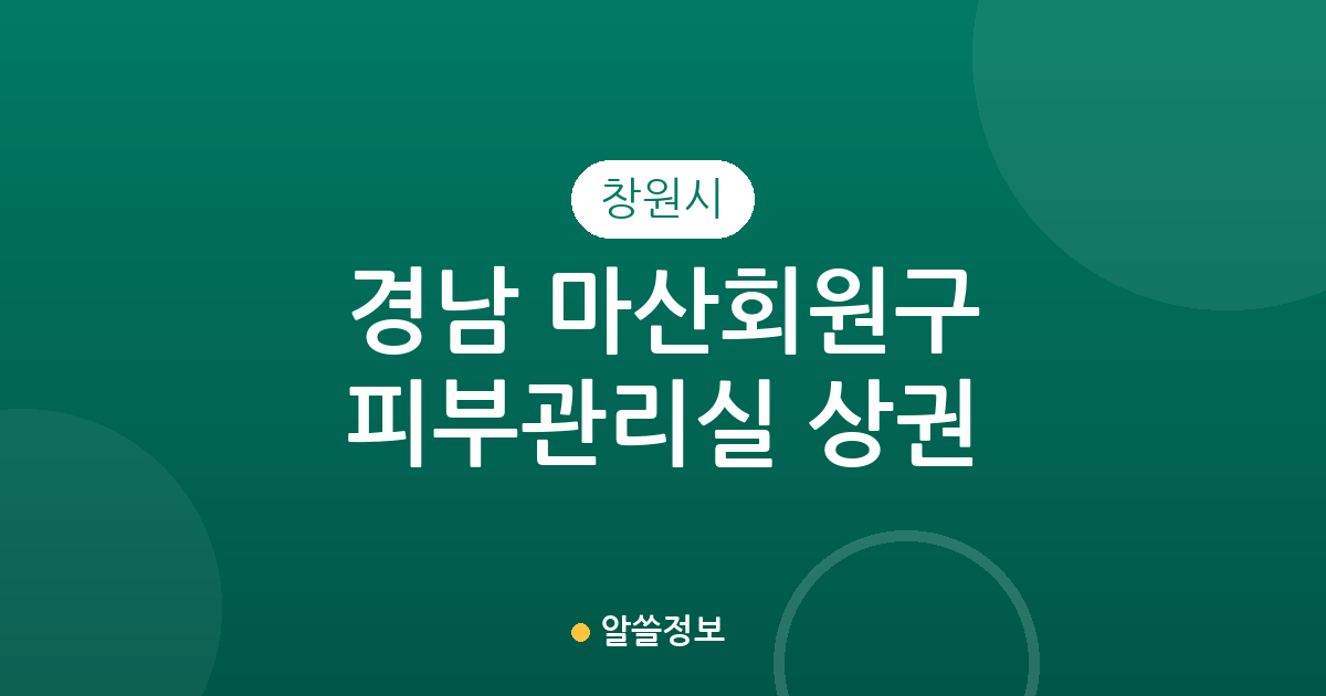 경남 창원시 마산회원구 피부관리실 상권 분석: 내서읍·양덕2동 밀집도 높은 이유