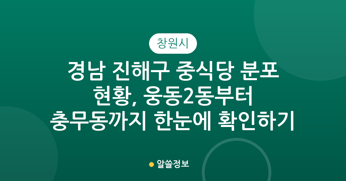 경남 창원시 진해구 중식당 분포 현황, 웅동2동부터 충무동까지 한눈에 확인하기