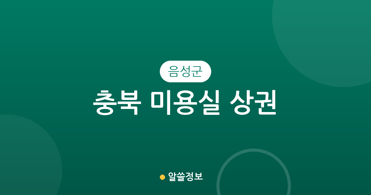 충북 음성군 미용실 상권 분석: 읍·면별 헤어샵 분포 및 이용 가이드