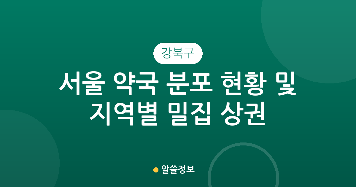 서울 강북구 약국 분포 현황 및 지역별 밀집 상권 분석