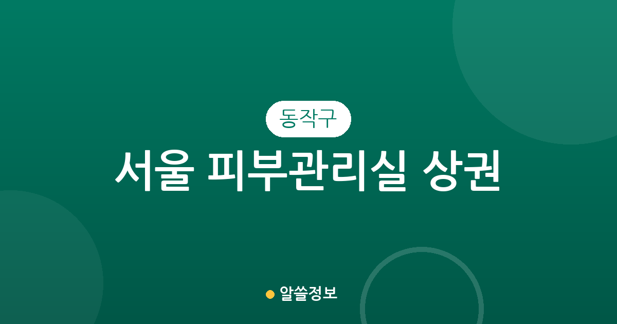 서울 동작구 피부관리실 상권 분석: 대방·사당·상도동 에스테틱 분포와 특징