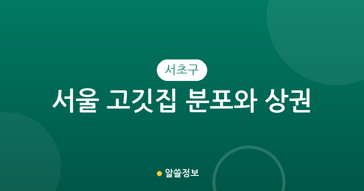 서울 서초구 고깃집 분포와 상권 분석: 방배동부터 반포동까지 핵심 요약