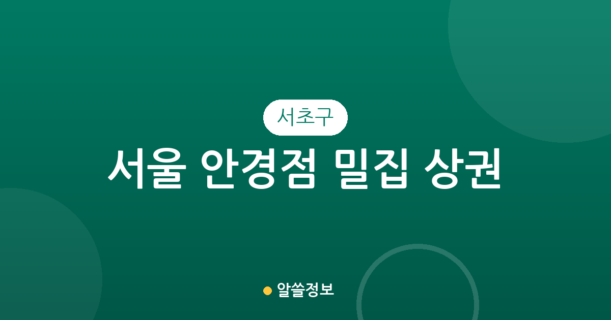 서울 서초구 안경점 밀집 상권 분석: 서초1동부터 방배·반포까지 분포 현황