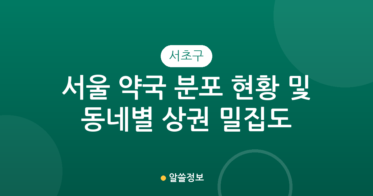 서울 서초구 약국 분포 현황 및 동네별 상권 밀집도 분석