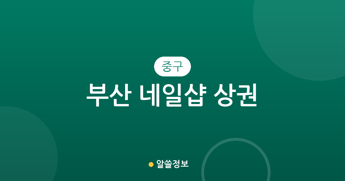 부산 중구 네일샵 상권 분석: 남포동·광복동 밀집 현황 및 지역별 분포 정보