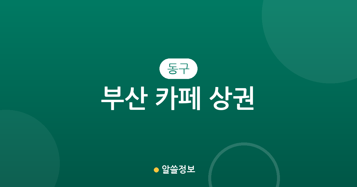 부산 동구 카페 상권 분석: 초량동부터 범일동까지 밀집 지역 정보
