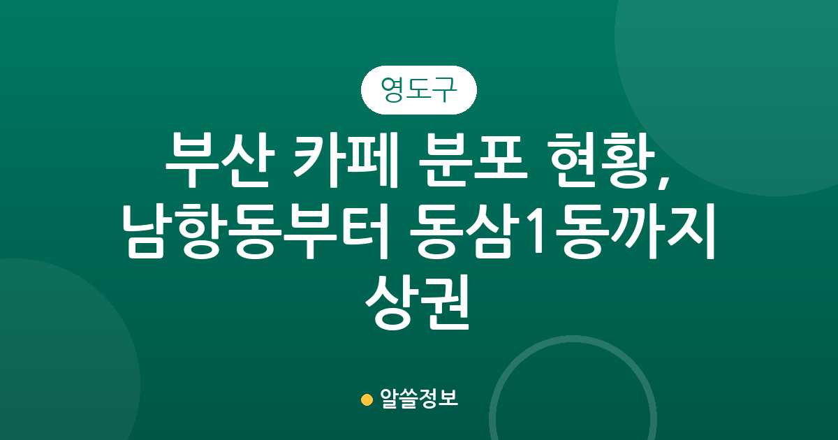 부산 영도구 카페 분포 현황, 남항동부터 동삼1동까지 상권 분석