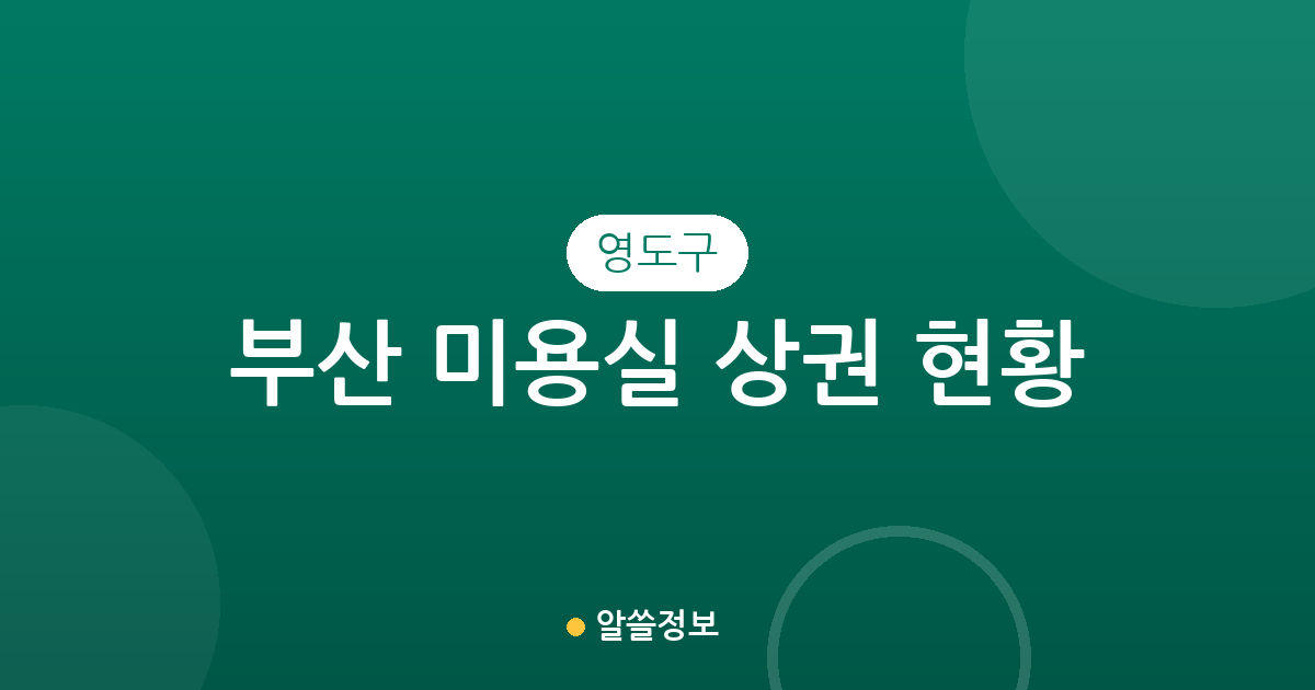 부산 영도구 미용실 상권 현황 분석: 동삼동부터 남항동까지 분포 데이터