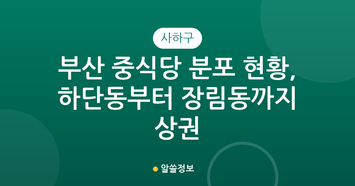 부산 사하구 중식당 분포 현황, 하단동부터 장림동까지 상권 분석