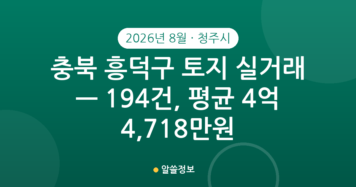 충북 청주시 흥덕구 토지 실거래 2026년 8월 — 194건, 평균 4억 4,718만원
