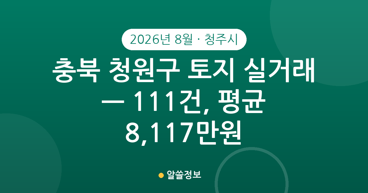 충북 청주시 청원구 토지 실거래 2026년 8월 — 111건, 평균 8,117만원