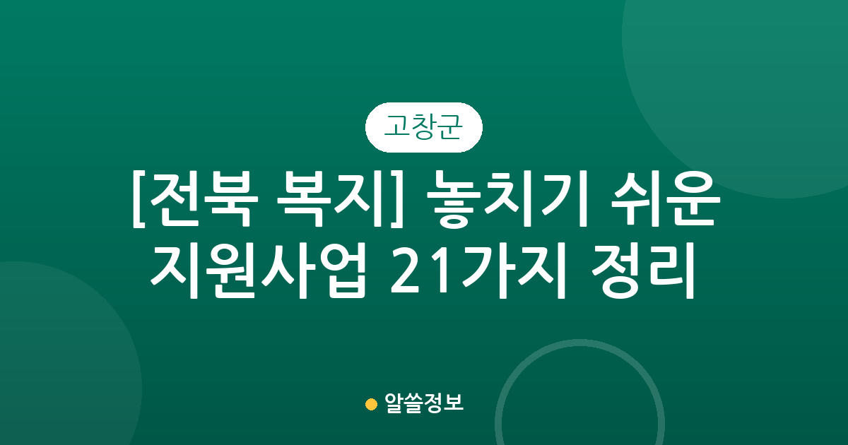 [전북 고창군 복지] 놓치기 쉬운 지원사업 21가지 정리