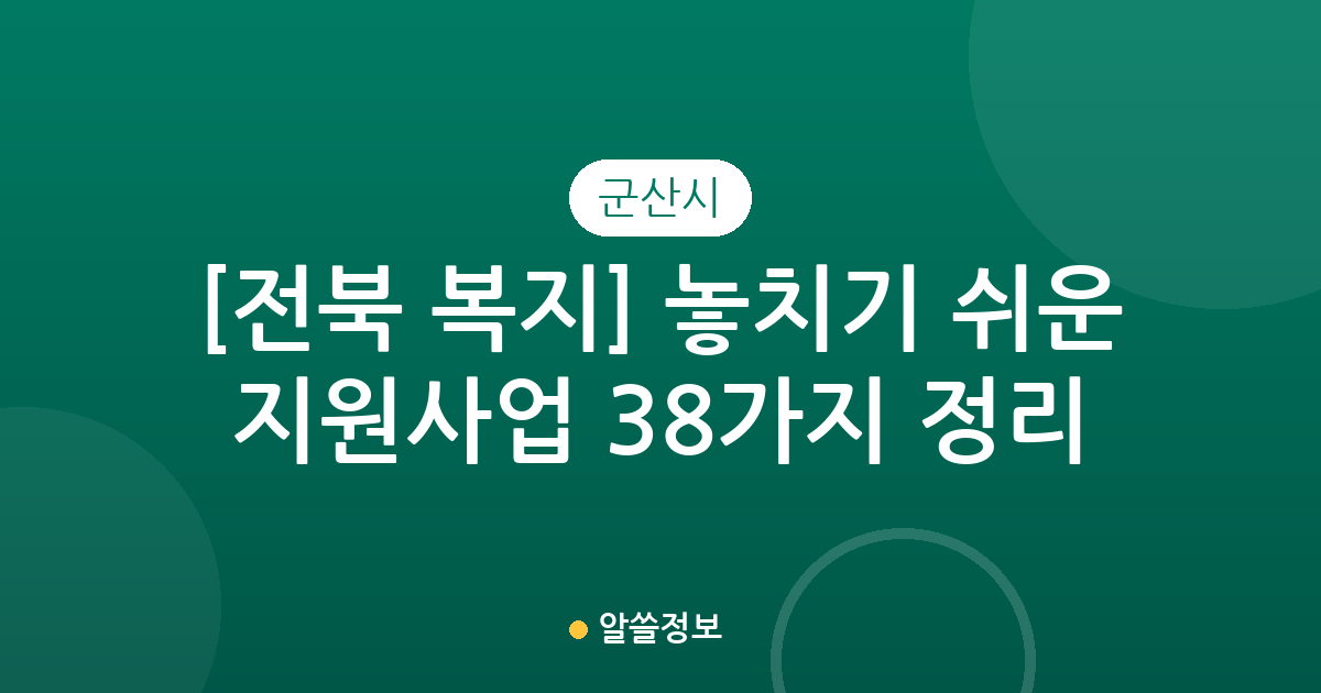 [전북 군산시 복지] 놓치기 쉬운 지원사업 38가지 정리