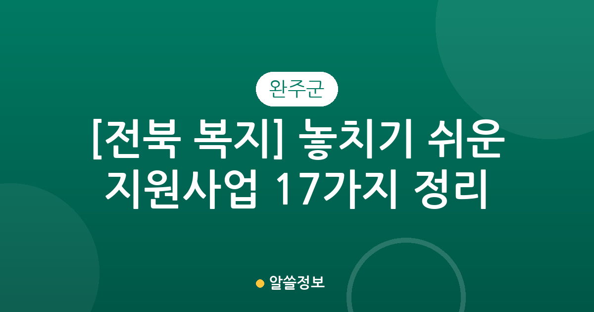 [전북 완주군 복지] 놓치기 쉬운 지원사업 17가지 정리