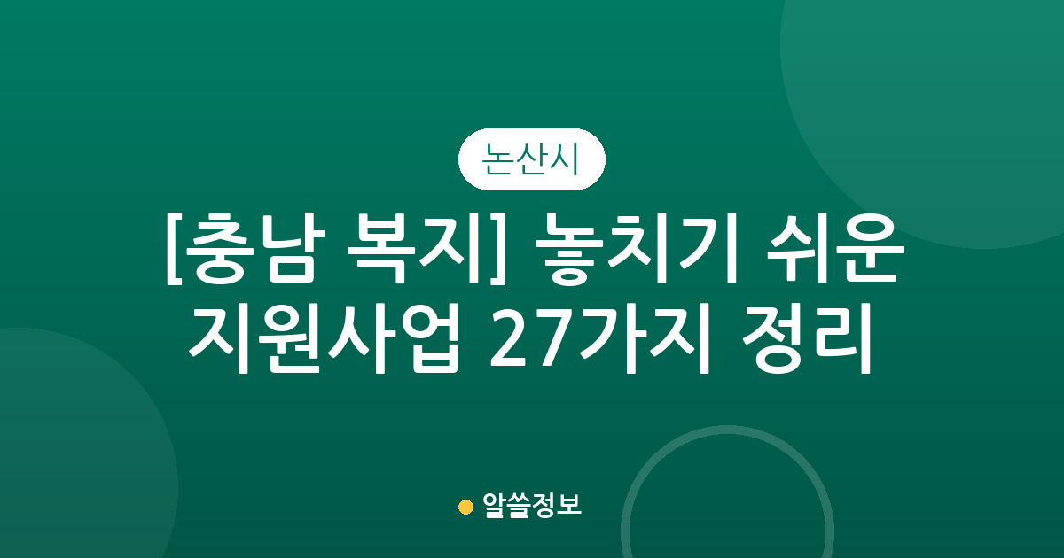 [충남 논산시 복지] 놓치기 쉬운 지원사업 27가지 정리