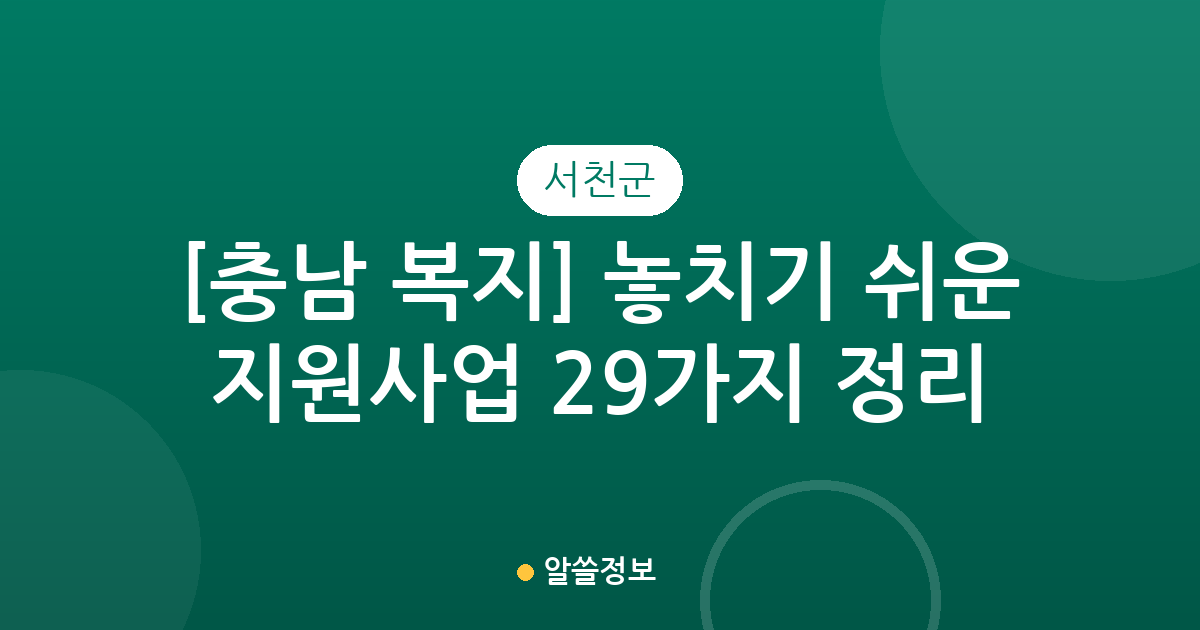 [충남 서천군 복지] 놓치기 쉬운 지원사업 29가지 정리
