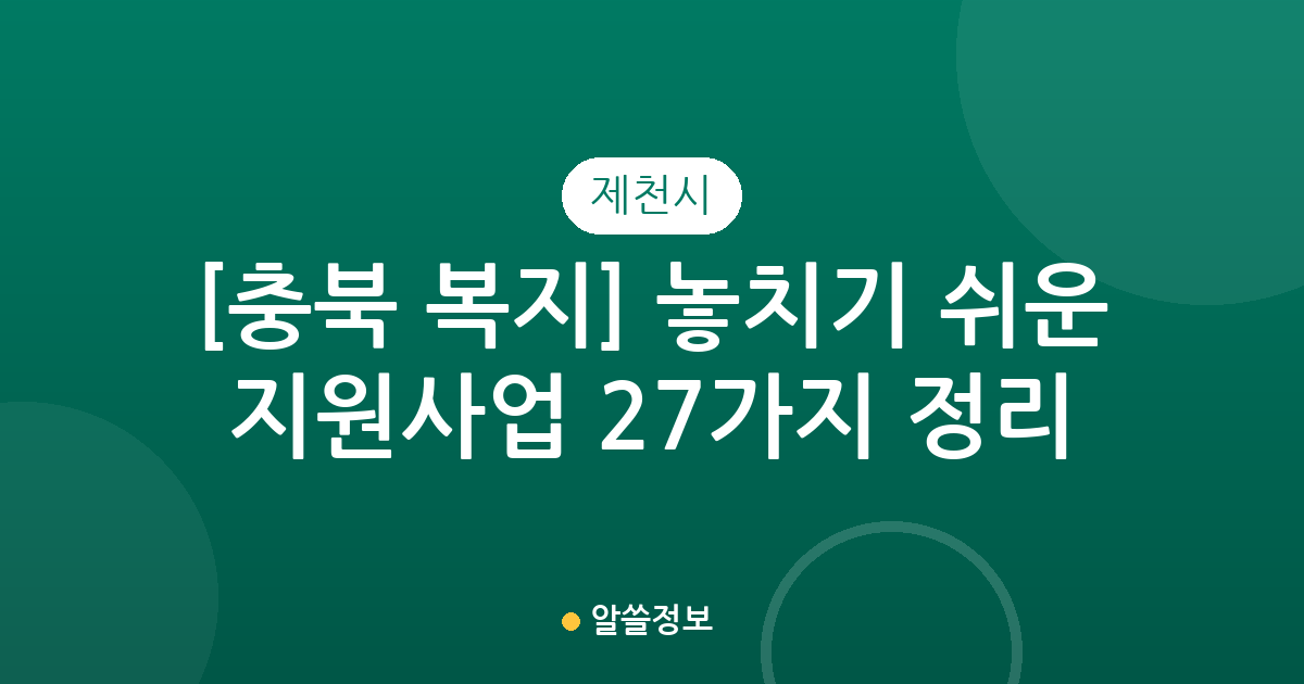 [충북 제천시 복지] 놓치기 쉬운 지원사업 27가지 정리